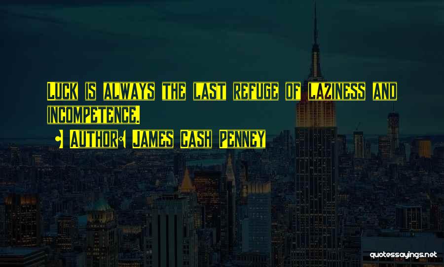 James Cash Penney Quotes: Luck Is Always The Last Refuge Of Laziness And Incompetence.