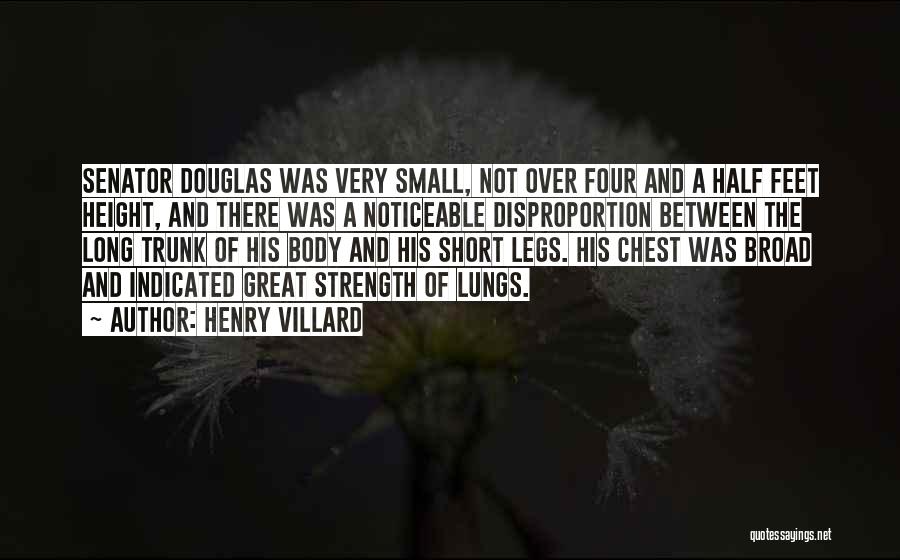 Henry Villard Quotes: Senator Douglas Was Very Small, Not Over Four And A Half Feet Height, And There Was A Noticeable Disproportion Between