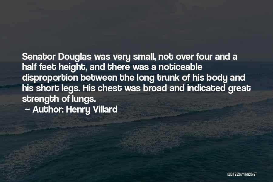 Henry Villard Quotes: Senator Douglas Was Very Small, Not Over Four And A Half Feet Height, And There Was A Noticeable Disproportion Between