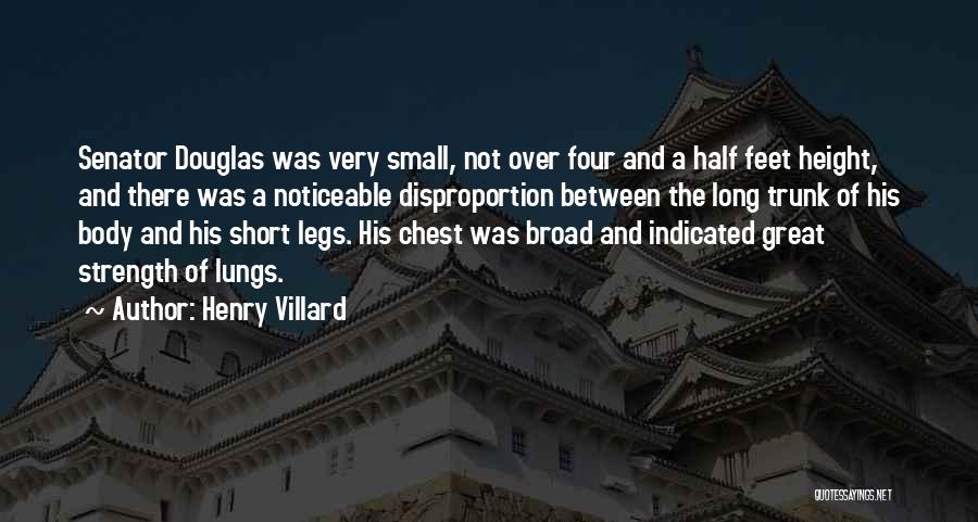 Henry Villard Quotes: Senator Douglas Was Very Small, Not Over Four And A Half Feet Height, And There Was A Noticeable Disproportion Between
