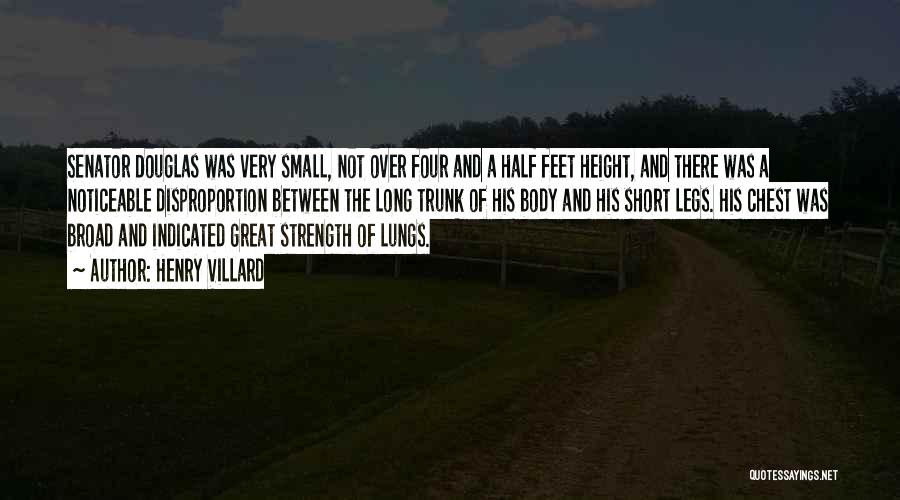 Henry Villard Quotes: Senator Douglas Was Very Small, Not Over Four And A Half Feet Height, And There Was A Noticeable Disproportion Between