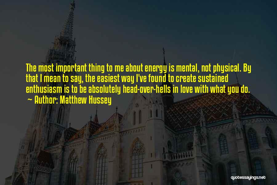 Matthew Hussey Quotes: The Most Important Thing To Me About Energy Is Mental, Not Physical. By That I Mean To Say, The Easiest