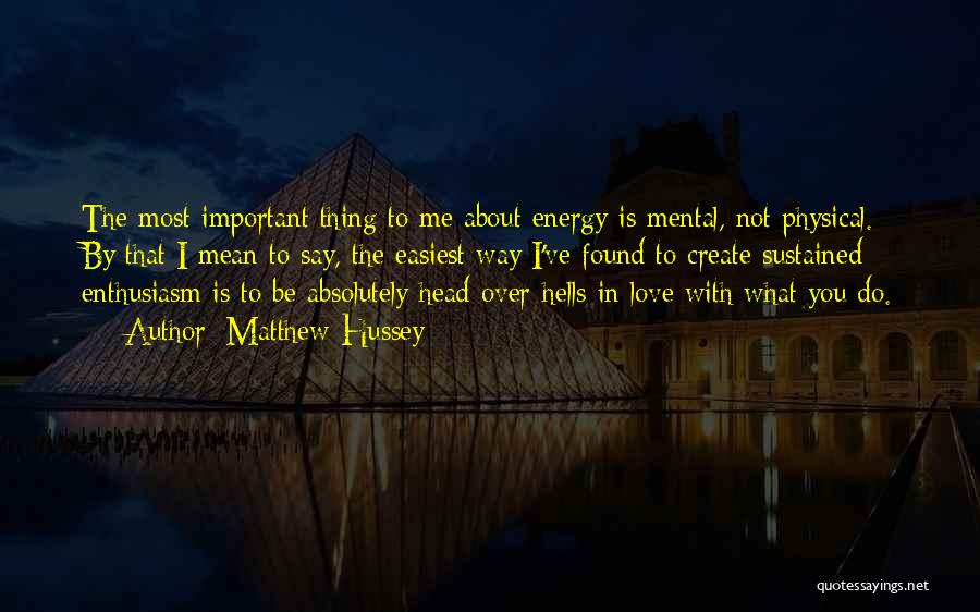 Matthew Hussey Quotes: The Most Important Thing To Me About Energy Is Mental, Not Physical. By That I Mean To Say, The Easiest