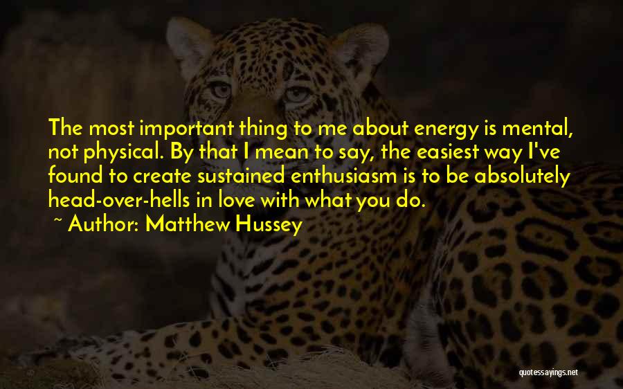 Matthew Hussey Quotes: The Most Important Thing To Me About Energy Is Mental, Not Physical. By That I Mean To Say, The Easiest