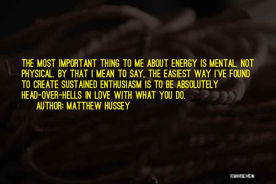 Matthew Hussey Quotes: The Most Important Thing To Me About Energy Is Mental, Not Physical. By That I Mean To Say, The Easiest