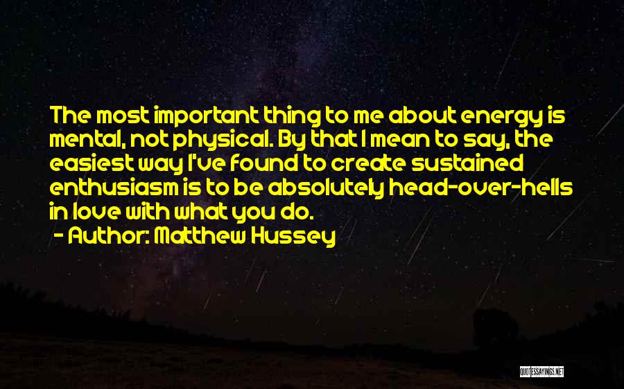 Matthew Hussey Quotes: The Most Important Thing To Me About Energy Is Mental, Not Physical. By That I Mean To Say, The Easiest
