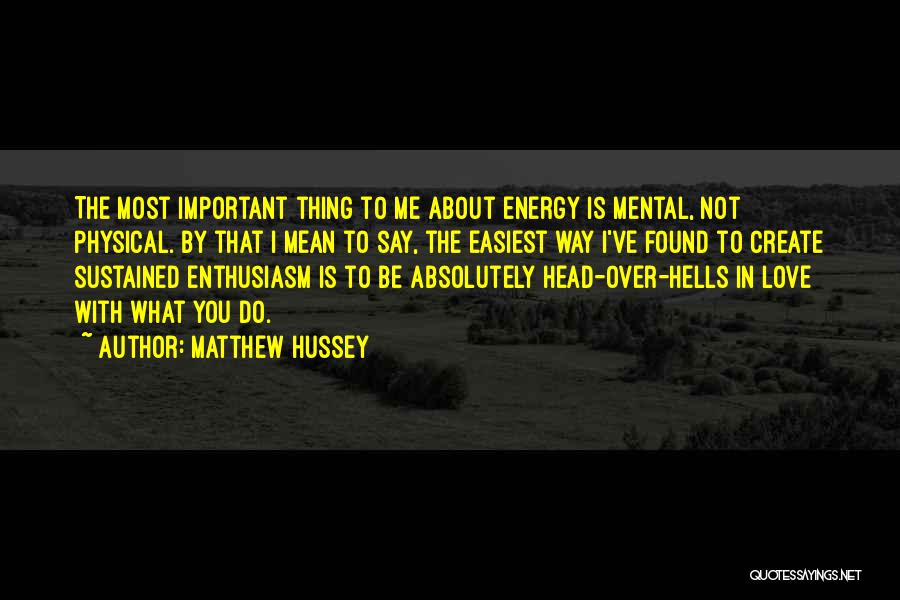 Matthew Hussey Quotes: The Most Important Thing To Me About Energy Is Mental, Not Physical. By That I Mean To Say, The Easiest