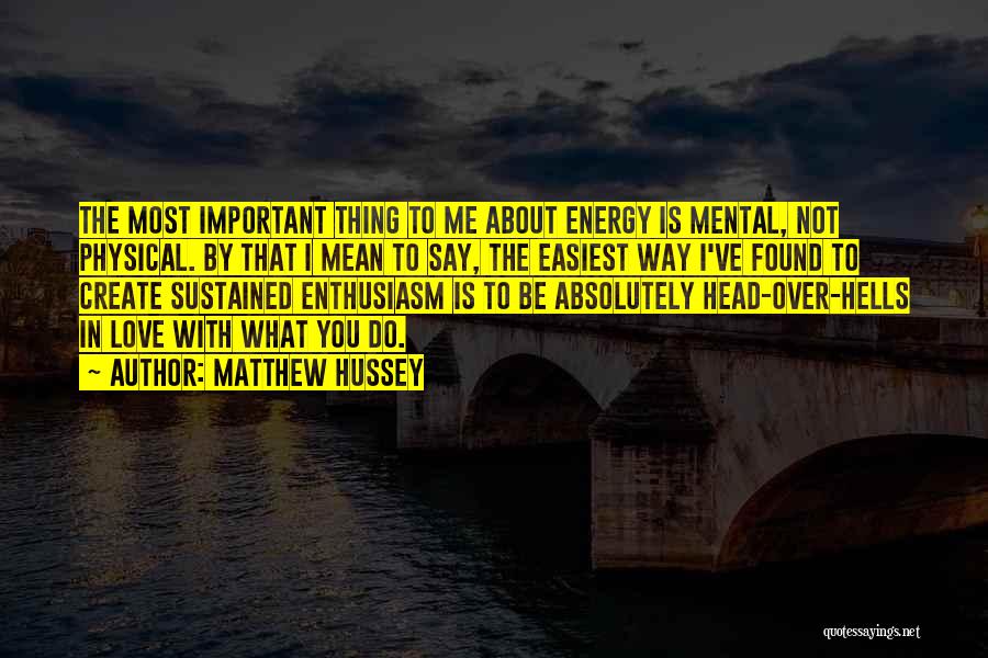 Matthew Hussey Quotes: The Most Important Thing To Me About Energy Is Mental, Not Physical. By That I Mean To Say, The Easiest