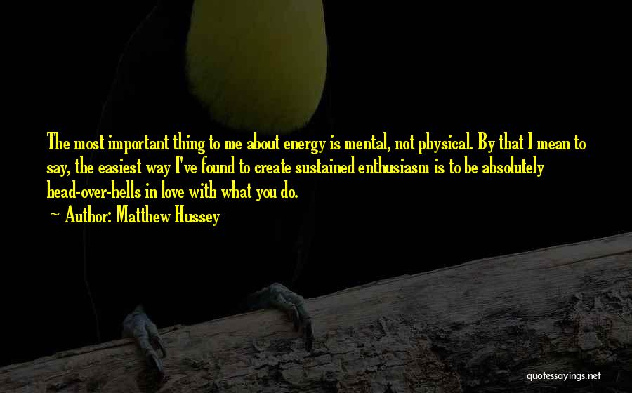 Matthew Hussey Quotes: The Most Important Thing To Me About Energy Is Mental, Not Physical. By That I Mean To Say, The Easiest