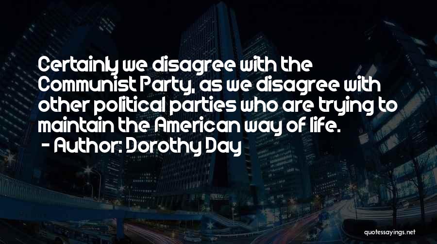 Dorothy Day Quotes: Certainly We Disagree With The Communist Party, As We Disagree With Other Political Parties Who Are Trying To Maintain The