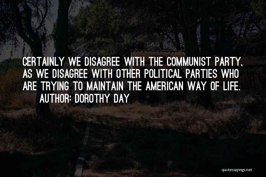Dorothy Day Quotes: Certainly We Disagree With The Communist Party, As We Disagree With Other Political Parties Who Are Trying To Maintain The