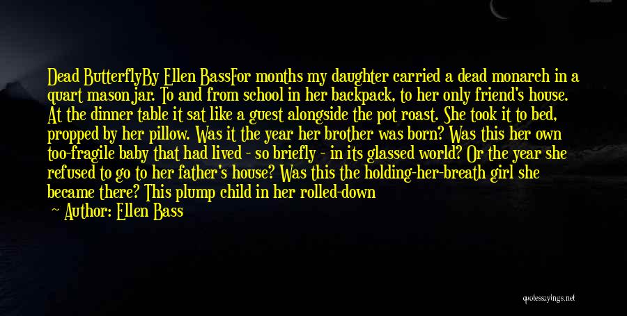 Ellen Bass Quotes: Dead Butterflyby Ellen Bassfor Months My Daughter Carried A Dead Monarch In A Quart Mason Jar. To And From School