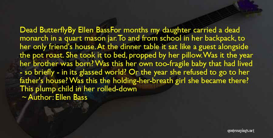 Ellen Bass Quotes: Dead Butterflyby Ellen Bassfor Months My Daughter Carried A Dead Monarch In A Quart Mason Jar. To And From School