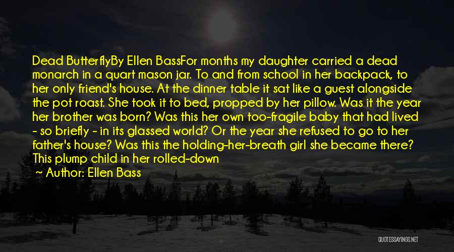 Ellen Bass Quotes: Dead Butterflyby Ellen Bassfor Months My Daughter Carried A Dead Monarch In A Quart Mason Jar. To And From School