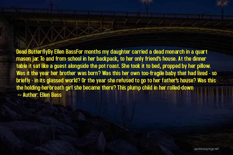 Ellen Bass Quotes: Dead Butterflyby Ellen Bassfor Months My Daughter Carried A Dead Monarch In A Quart Mason Jar. To And From School