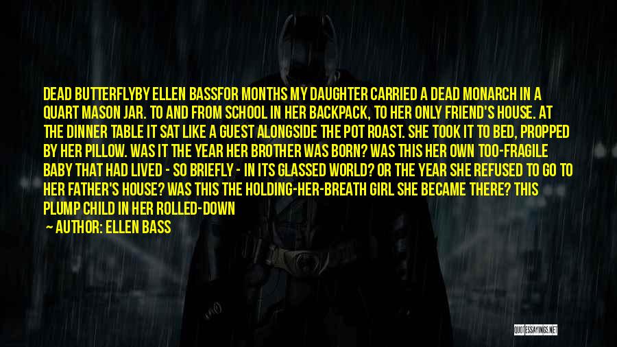 Ellen Bass Quotes: Dead Butterflyby Ellen Bassfor Months My Daughter Carried A Dead Monarch In A Quart Mason Jar. To And From School