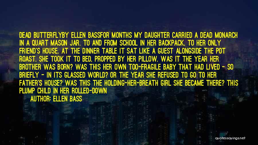 Ellen Bass Quotes: Dead Butterflyby Ellen Bassfor Months My Daughter Carried A Dead Monarch In A Quart Mason Jar. To And From School