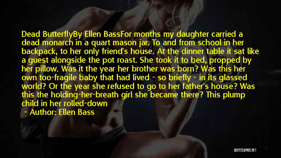 Ellen Bass Quotes: Dead Butterflyby Ellen Bassfor Months My Daughter Carried A Dead Monarch In A Quart Mason Jar. To And From School