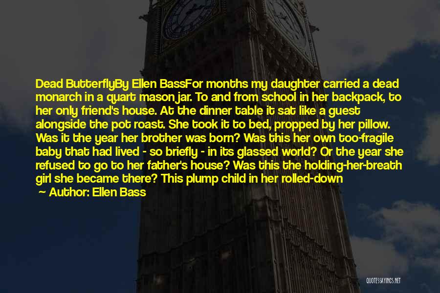 Ellen Bass Quotes: Dead Butterflyby Ellen Bassfor Months My Daughter Carried A Dead Monarch In A Quart Mason Jar. To And From School