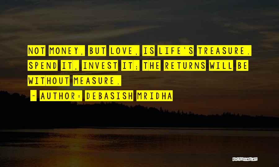 Debasish Mridha Quotes: Not Money, But Love, Is Life's Treasure. Spend It, Invest It; The Returns Will Be Without Measure.