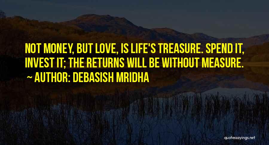 Debasish Mridha Quotes: Not Money, But Love, Is Life's Treasure. Spend It, Invest It; The Returns Will Be Without Measure.