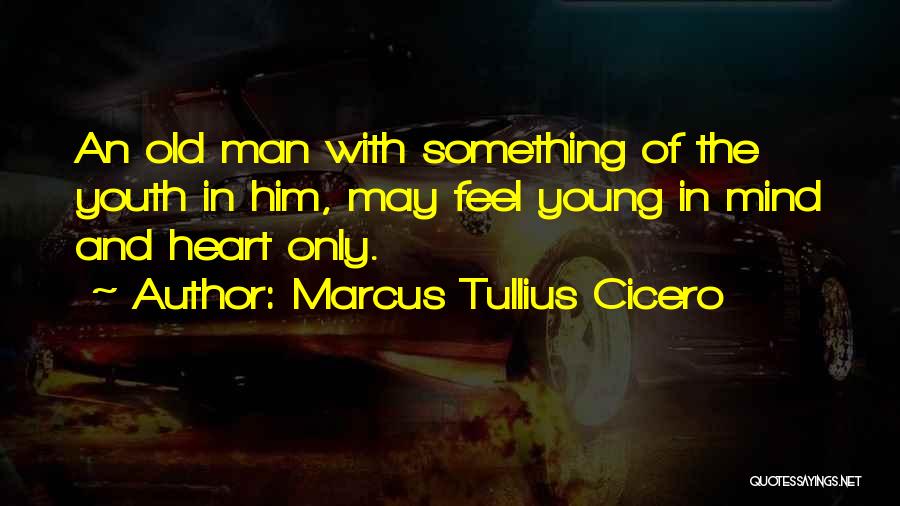 Marcus Tullius Cicero Quotes: An Old Man With Something Of The Youth In Him, May Feel Young In Mind And Heart Only.