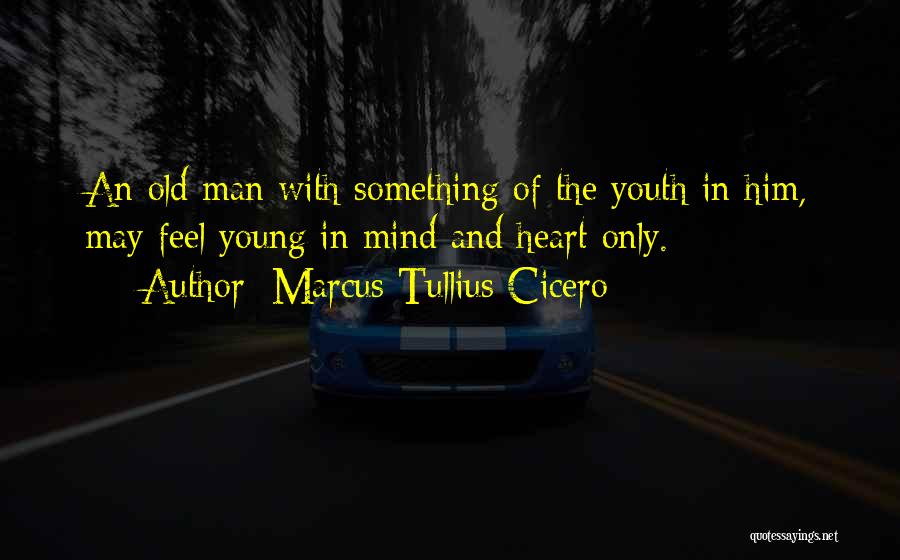 Marcus Tullius Cicero Quotes: An Old Man With Something Of The Youth In Him, May Feel Young In Mind And Heart Only.