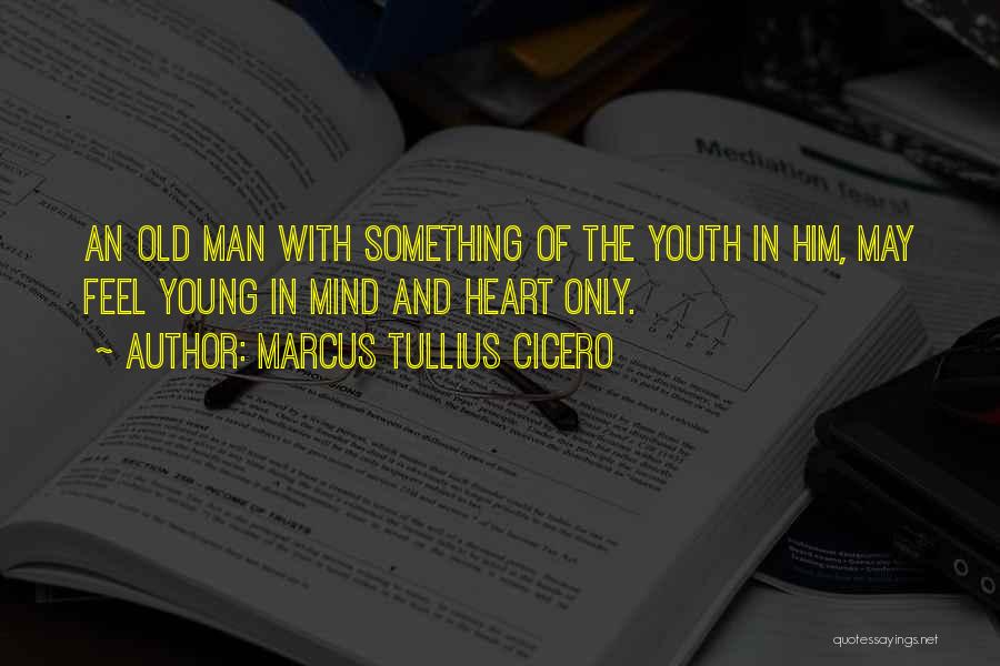 Marcus Tullius Cicero Quotes: An Old Man With Something Of The Youth In Him, May Feel Young In Mind And Heart Only.