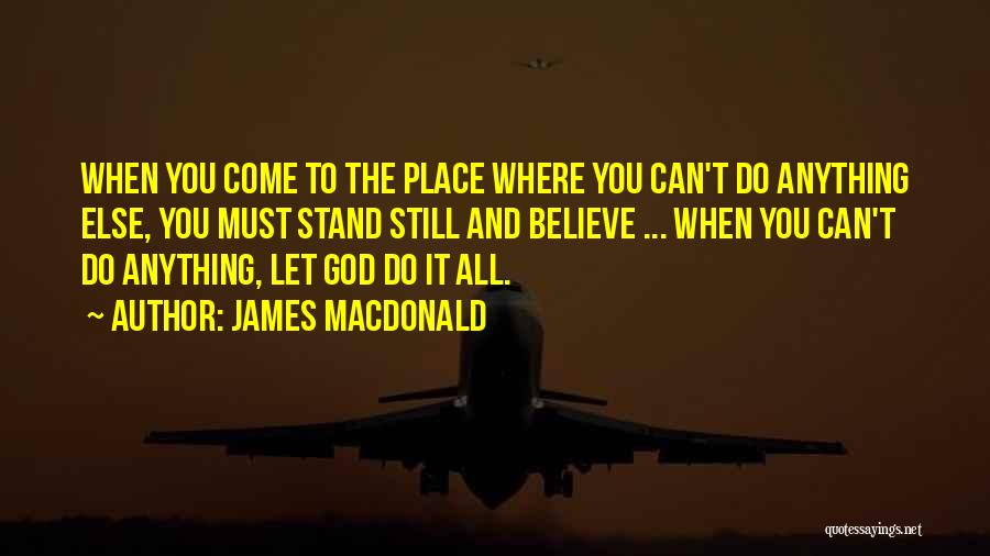 James MacDonald Quotes: When You Come To The Place Where You Can't Do Anything Else, You Must Stand Still And Believe ... When