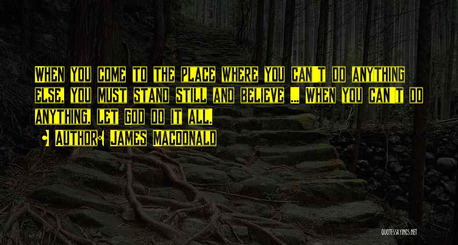 James MacDonald Quotes: When You Come To The Place Where You Can't Do Anything Else, You Must Stand Still And Believe ... When