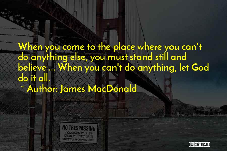 James MacDonald Quotes: When You Come To The Place Where You Can't Do Anything Else, You Must Stand Still And Believe ... When