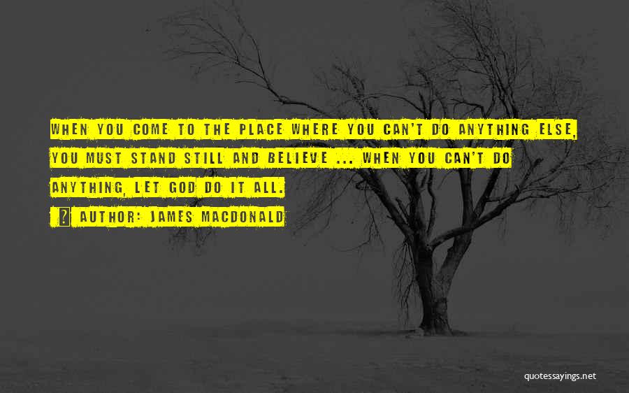 James MacDonald Quotes: When You Come To The Place Where You Can't Do Anything Else, You Must Stand Still And Believe ... When