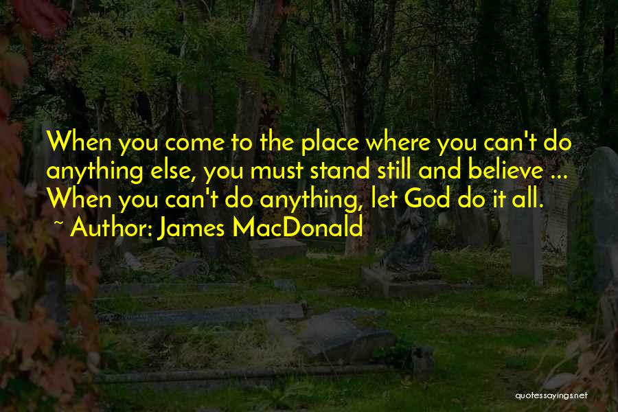 James MacDonald Quotes: When You Come To The Place Where You Can't Do Anything Else, You Must Stand Still And Believe ... When