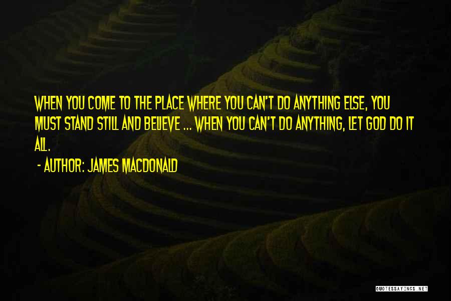 James MacDonald Quotes: When You Come To The Place Where You Can't Do Anything Else, You Must Stand Still And Believe ... When