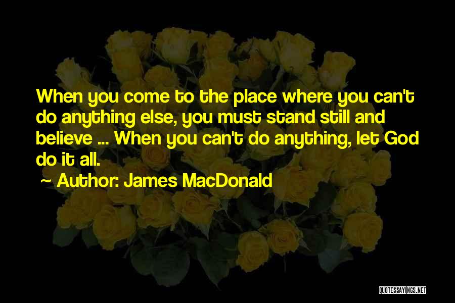 James MacDonald Quotes: When You Come To The Place Where You Can't Do Anything Else, You Must Stand Still And Believe ... When