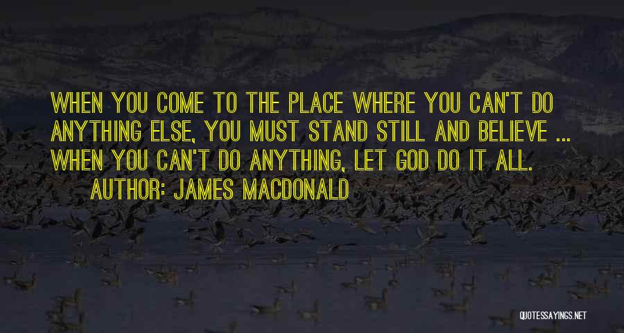 James MacDonald Quotes: When You Come To The Place Where You Can't Do Anything Else, You Must Stand Still And Believe ... When