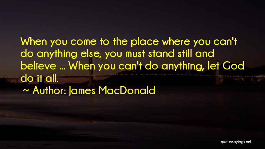 James MacDonald Quotes: When You Come To The Place Where You Can't Do Anything Else, You Must Stand Still And Believe ... When