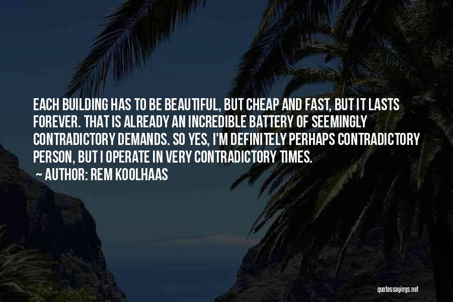 Rem Koolhaas Quotes: Each Building Has To Be Beautiful, But Cheap And Fast, But It Lasts Forever. That Is Already An Incredible Battery
