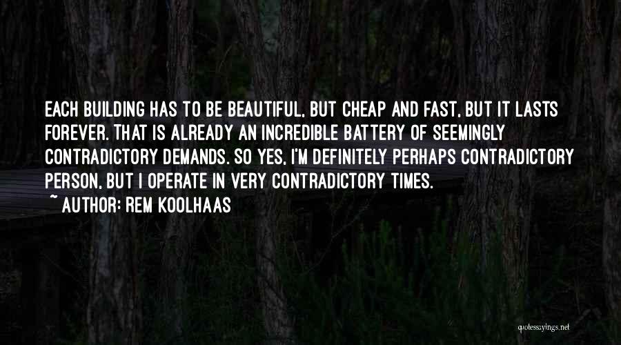 Rem Koolhaas Quotes: Each Building Has To Be Beautiful, But Cheap And Fast, But It Lasts Forever. That Is Already An Incredible Battery
