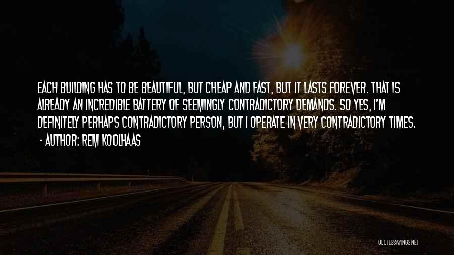 Rem Koolhaas Quotes: Each Building Has To Be Beautiful, But Cheap And Fast, But It Lasts Forever. That Is Already An Incredible Battery