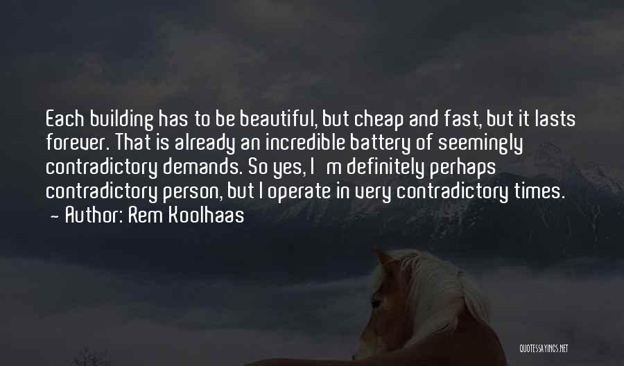 Rem Koolhaas Quotes: Each Building Has To Be Beautiful, But Cheap And Fast, But It Lasts Forever. That Is Already An Incredible Battery