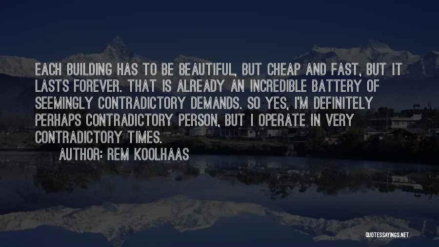 Rem Koolhaas Quotes: Each Building Has To Be Beautiful, But Cheap And Fast, But It Lasts Forever. That Is Already An Incredible Battery