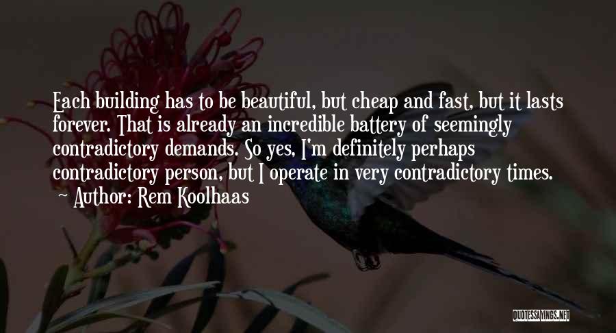 Rem Koolhaas Quotes: Each Building Has To Be Beautiful, But Cheap And Fast, But It Lasts Forever. That Is Already An Incredible Battery