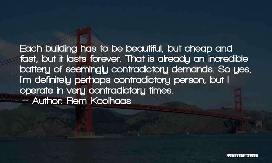 Rem Koolhaas Quotes: Each Building Has To Be Beautiful, But Cheap And Fast, But It Lasts Forever. That Is Already An Incredible Battery