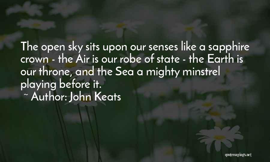 John Keats Quotes: The Open Sky Sits Upon Our Senses Like A Sapphire Crown - The Air Is Our Robe Of State -