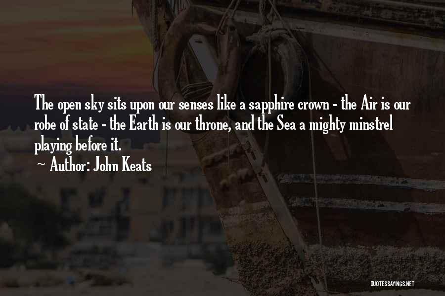 John Keats Quotes: The Open Sky Sits Upon Our Senses Like A Sapphire Crown - The Air Is Our Robe Of State -