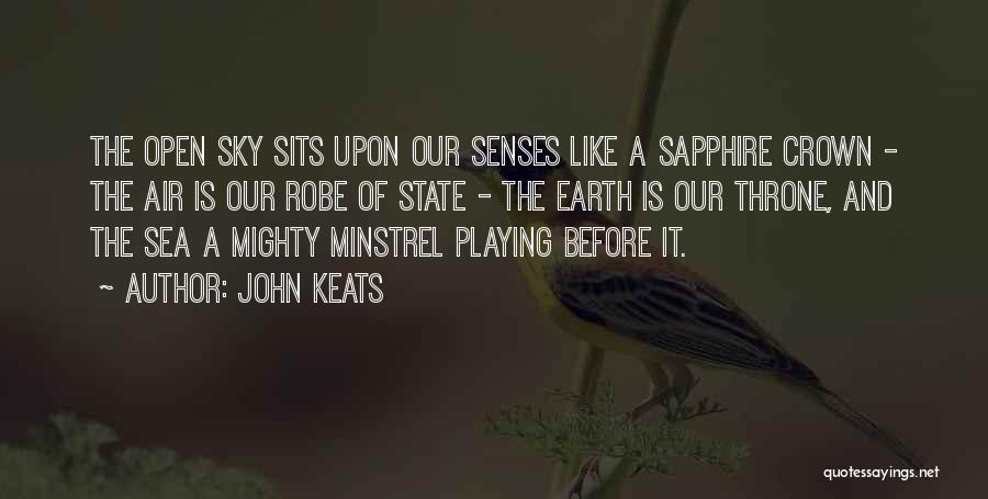 John Keats Quotes: The Open Sky Sits Upon Our Senses Like A Sapphire Crown - The Air Is Our Robe Of State -