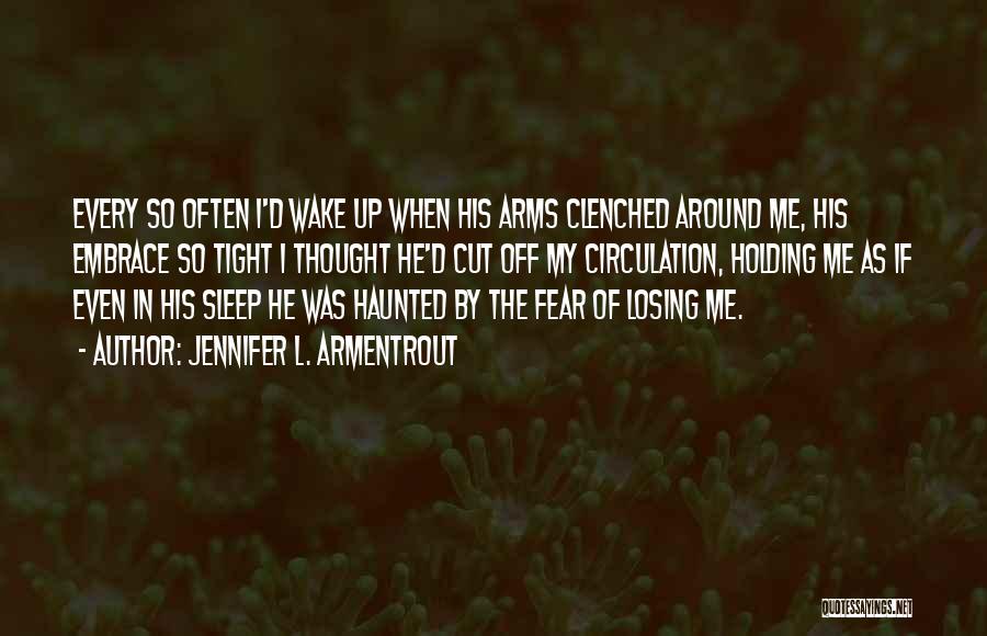 Jennifer L. Armentrout Quotes: Every So Often I'd Wake Up When His Arms Clenched Around Me, His Embrace So Tight I Thought He'd Cut