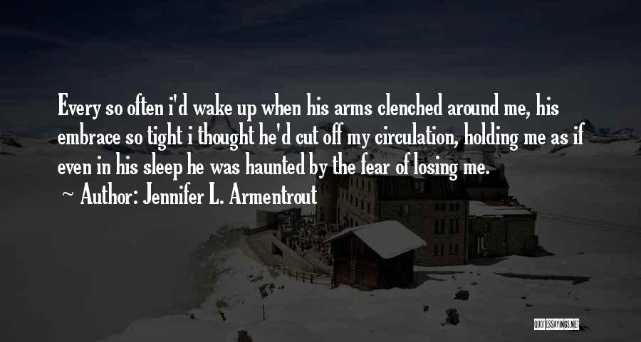 Jennifer L. Armentrout Quotes: Every So Often I'd Wake Up When His Arms Clenched Around Me, His Embrace So Tight I Thought He'd Cut