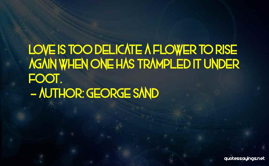 George Sand Quotes: Love Is Too Delicate A Flower To Rise Again When One Has Trampled It Under Foot.